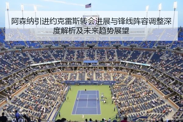 阿森纳引进约克雷斯转会进展与锋线阵容调整深度解析及未来趋势展望