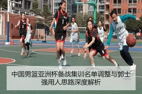 中国男篮亚洲杯备战集训名单调整与郭士强用人思路深度解析
