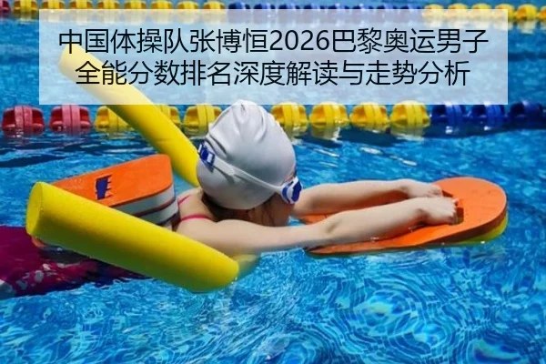 中国体操队张博恒2026巴黎奥运男子全能分数排名深度解读与走势分析